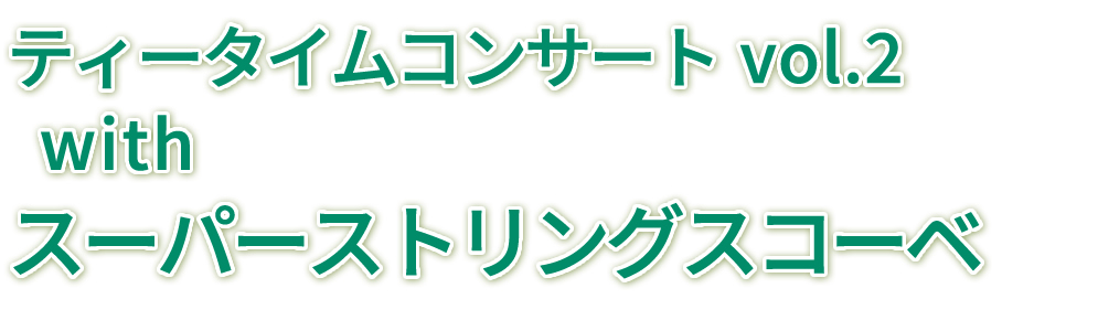 ティータイムコンサート vol.2 withスーパーストリングスコーベ